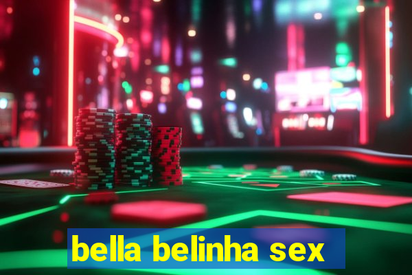 bella belinha sex